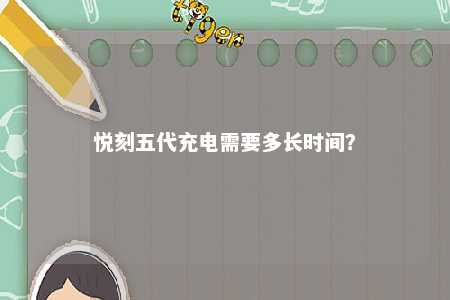 悦刻五代充电需要多长时间	
？ 